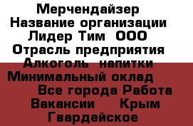 Мерчендайзер › Название организации ­ Лидер Тим, ООО › Отрасль предприятия ­ Алкоголь, напитки › Минимальный оклад ­ 20 000 - Все города Работа » Вакансии   . Крым,Гвардейское